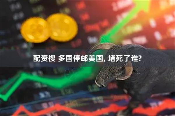 配资搜 多国停邮美国, 堵死了谁?