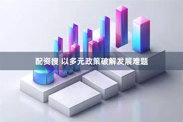 配资搜 以多元政策破解发展难题