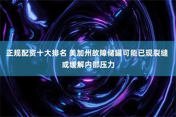 正规配资十大排名 美加州故障储罐可能已现裂缝 或缓解内部压力