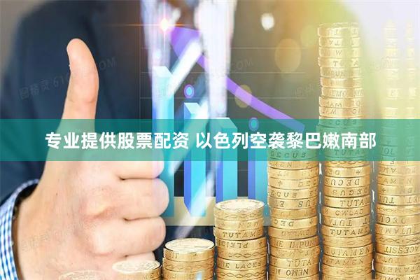 专业提供股票配资 以色列空袭黎巴嫩南部
